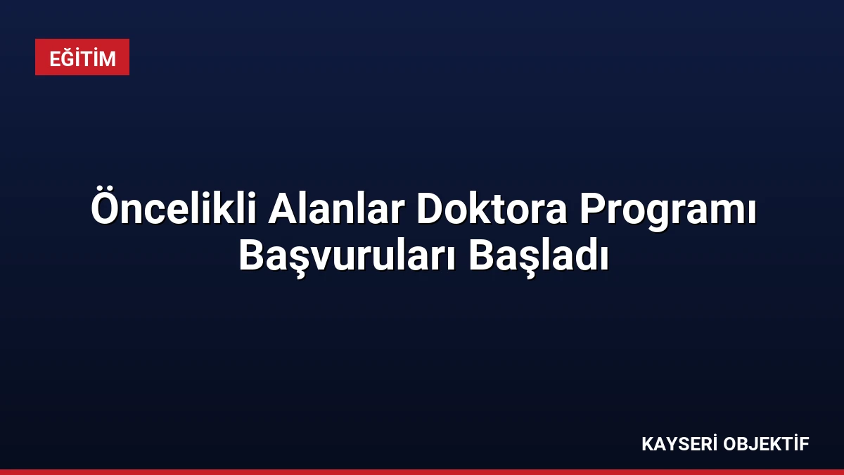 Öncelikli Alanlar Doktora Programı Başvuruları Başladı