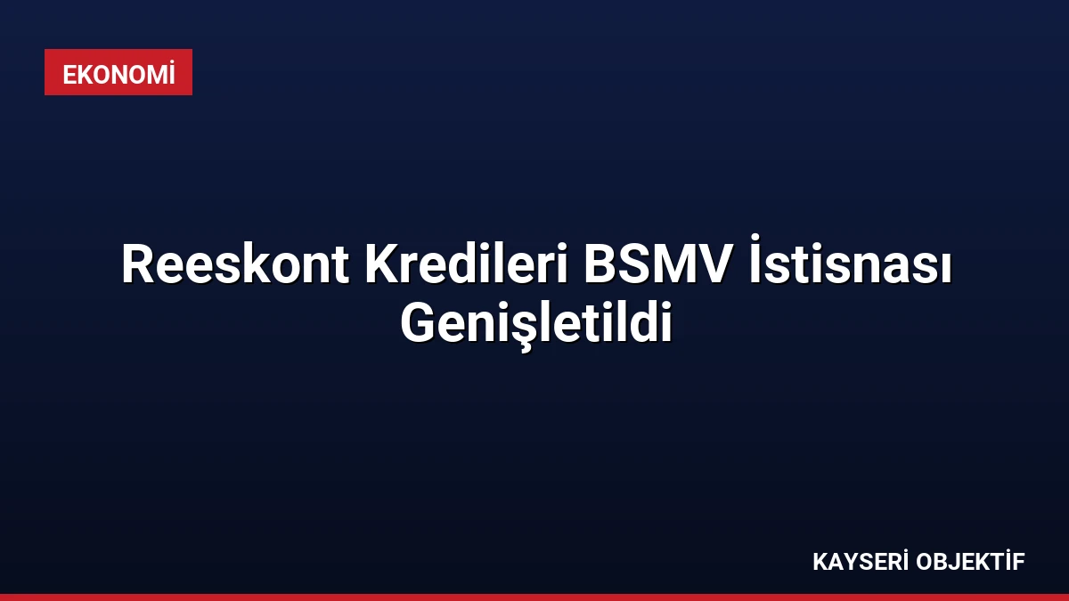 Reeskont Kredileri BSMV İstisnası Genişletildi