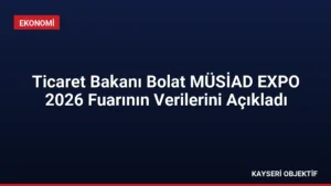 Ticaret Bakanı Bolat MÜSİAD EXPO 2026 Fuarının Verilerini Açıkladı