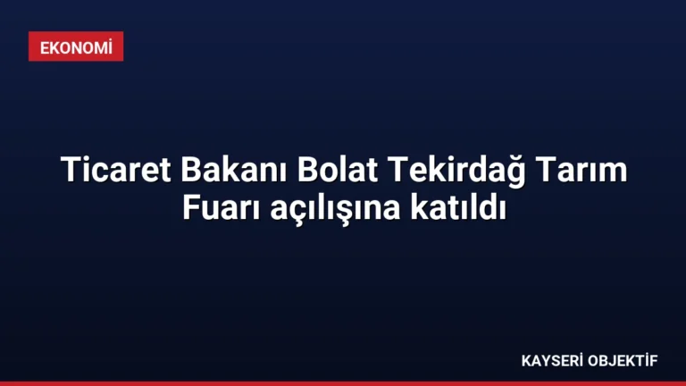 Ticaret Bakanı Bolat Tekirdağ Tarım Fuarı açılışına katıldı