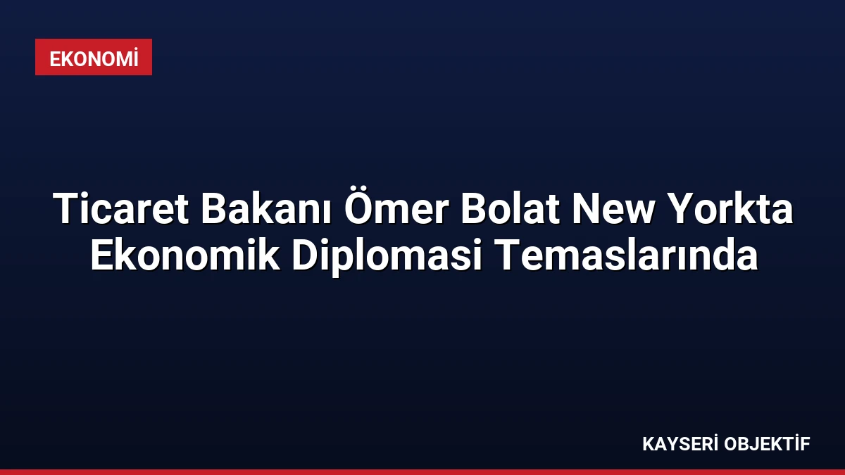 Ticaret Bakanı Ömer Bolat New Yorkta Ekonomik Diplomasi Temaslarında