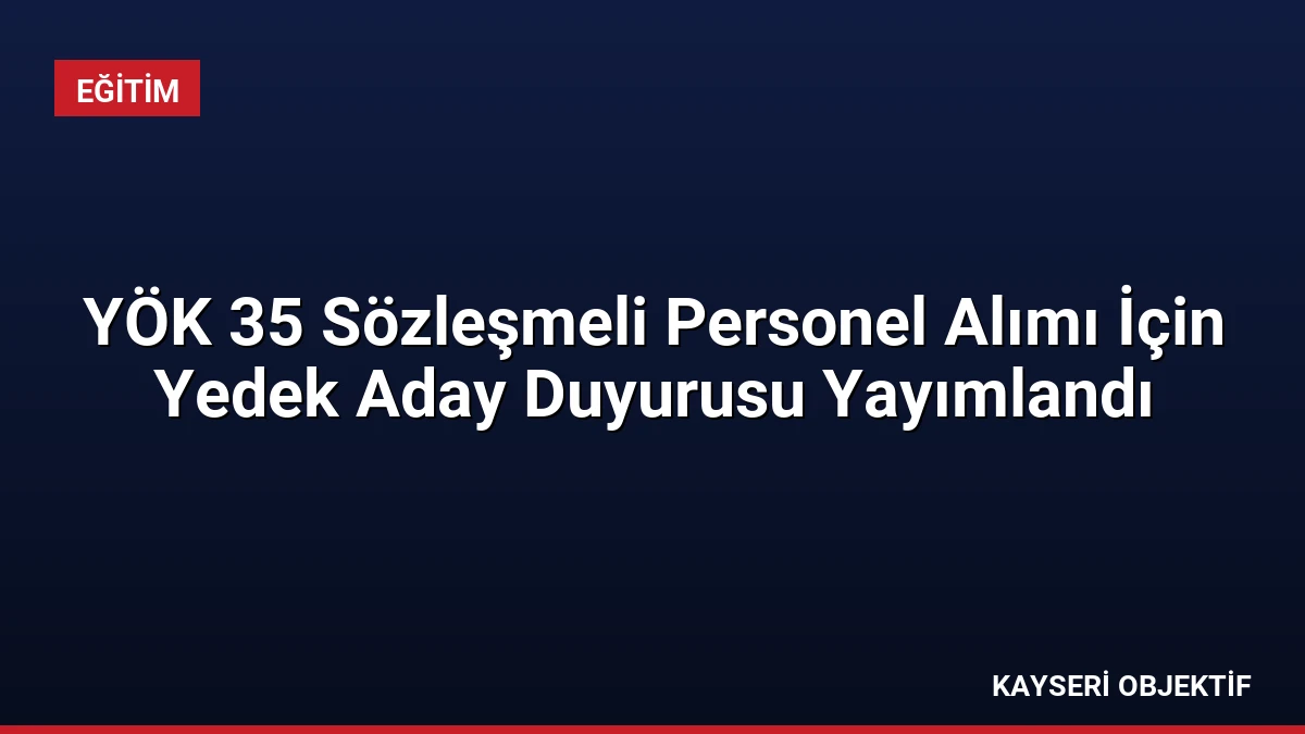 YÖK 35 Sözleşmeli Personel Alımı İçin Yedek Aday Duyurusu Yayımlandı