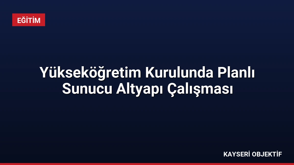 Yükseköğretim Kurulunda Planlı Sunucu Altyapı Çalışması