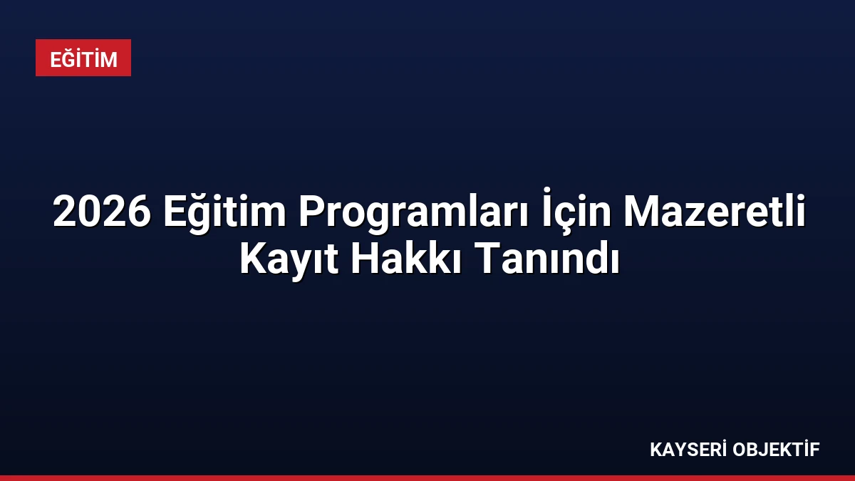 2026 Eğitim Programları İçin Mazeretli Kayıt Hakkı Tanındı