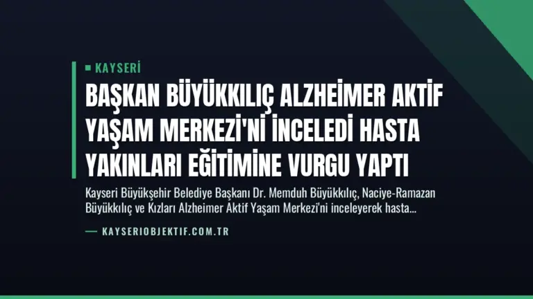 Başkan Büyükkılıç Alzheimer Aktif Yaşam Merkezi’ni İnceledi Hasta Yakınları Eğitimine Vurgu Yaptı