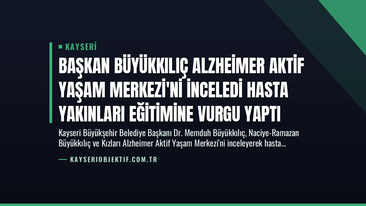 Başkan Büyükkılıç Alzheimer Aktif Yaşam Merkezi’ni İnceledi Hasta Yakınları Eğitimine Vurgu Yaptı