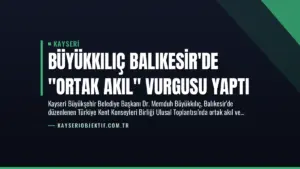 Büyükkılıç Balıkesir’de “Ortak Akıl” Vurgusu Yaptı