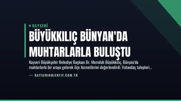 Büyükkılıç Bünyan’da Muhtarlarla Buluştu
