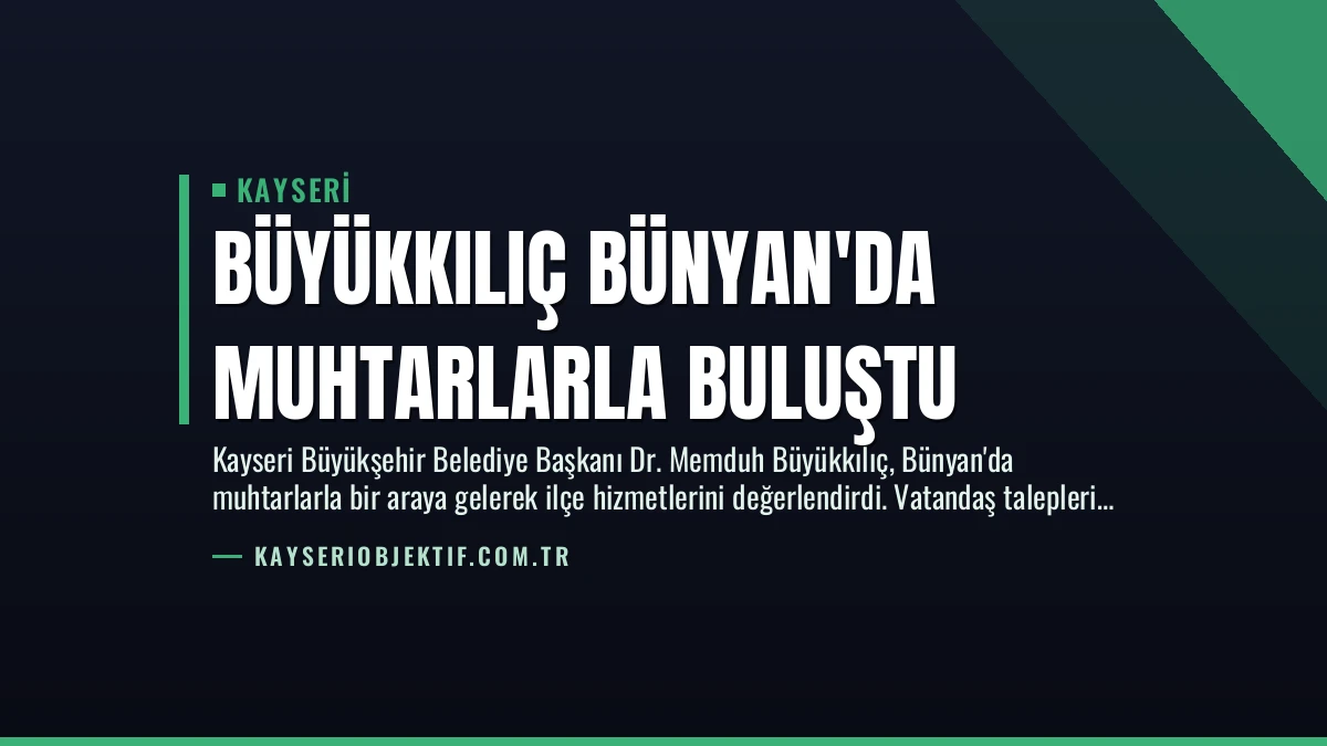 Büyükkılıç Bünyan’da Muhtarlarla Buluştu