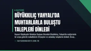 Büyükkılıç Yahyalı’da Muhtarlarla Buluştu Talepleri Dinledi