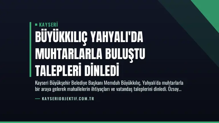 Büyükkılıç Yahyalı’da Muhtarlarla Buluştu Talepleri Dinledi