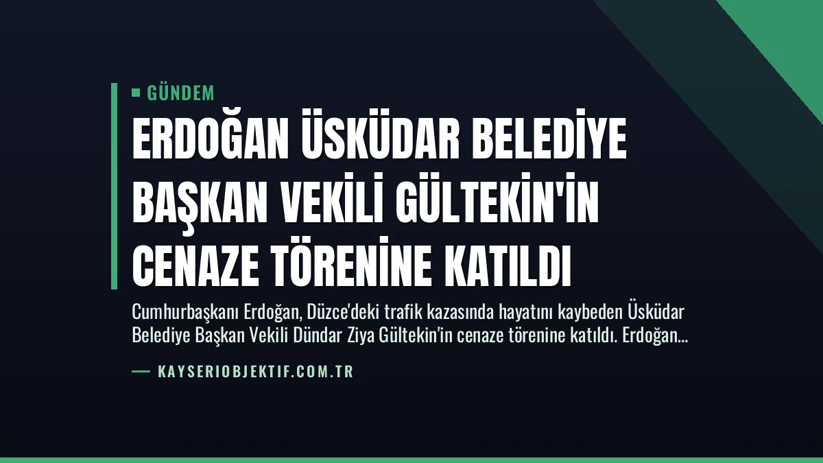 Erdoğan Üsküdar Belediye Başkan Vekili Gültekin’in Cenaze Törenine Katıldı