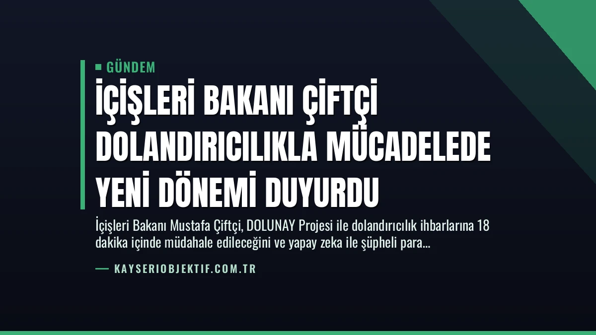 İçişleri Bakanı Çiftçi Dolandırıcılıkla Mücadelede Yeni Dönemi Duyurdu