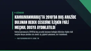 Kahramanmaraş'ta 2010'da Boş Arazide Bulunan Bebek Cesedine İlişkin Faili Meçhul Dosya Aydınlatıldı