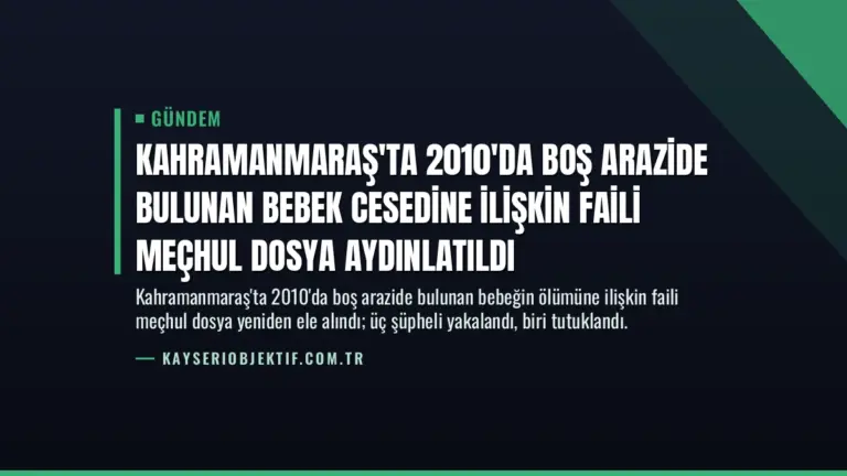 Kahramanmaraş'ta 2010'da Boş Arazide Bulunan Bebek Cesedine İlişkin Faili Meçhul Dosya Aydınlatıldı