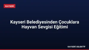 Kayseri Belediyesinden Çocuklara Hayvan Sevgisi Eğitimi
