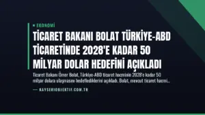 Ticaret Bakanı Bolat Türkiye-ABD Ticaretinde 2028’e Kadar 50 Milyar Dolar Hedefini Açıkladı