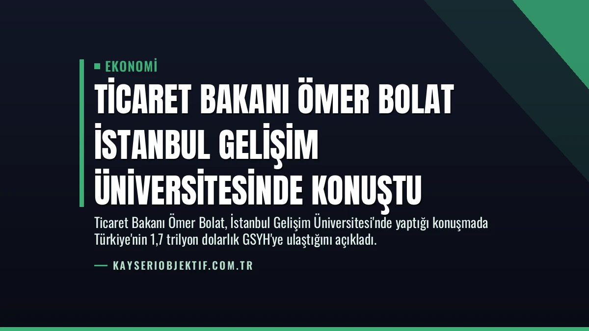 Ticaret Bakanı Ömer Bolat İstanbul Gelişim Üniversitesinde konuştu