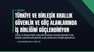 Türkiye ve Birleşik Krallık Güvenlik ve Göç Alanlarında İş Birliğini Güçlendiriyor