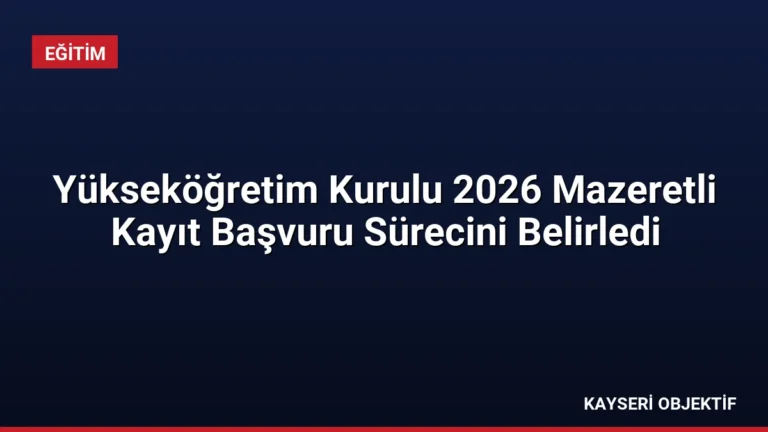 Yükseköğretim Kurulu 2026 Mazeretli Kayıt Başvuru Sürecini Belirledi